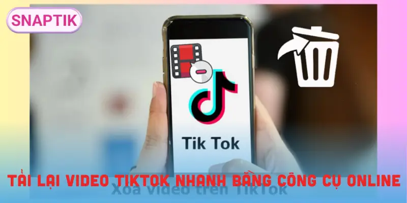 lay-lai-video-tiktok-da-xoa-cach-tai-ve