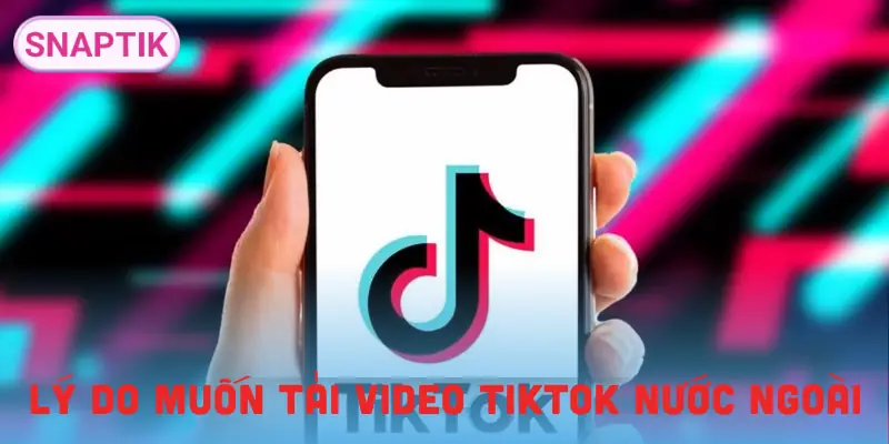tai-video-tiktok-nuoc-ngoai-ly-do